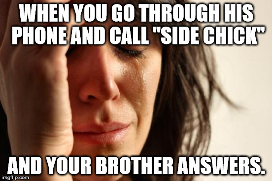 First World Problems | WHEN YOU GO THROUGH HIS PHONE AND CALL "SIDE CHICK"; AND YOUR BROTHER ANSWERS. | image tagged in funny memes,cell phone | made w/ Imgflip meme maker