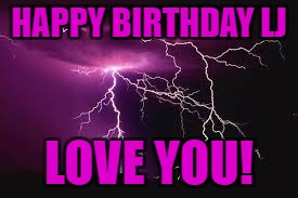 lightning | HAPPY BIRTHDAY LJ; LOVE YOU! | image tagged in lightning | made w/ Imgflip meme maker