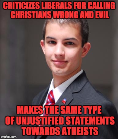 College Conservative  | CRITICIZES LIBERALS FOR CALLING CHRISTIANS WRONG AND EVIL; MAKES THE SAME TYPE OF UNJUSTIFIED STATEMENTS TOWARDS ATHEISTS | image tagged in college conservative | made w/ Imgflip meme maker