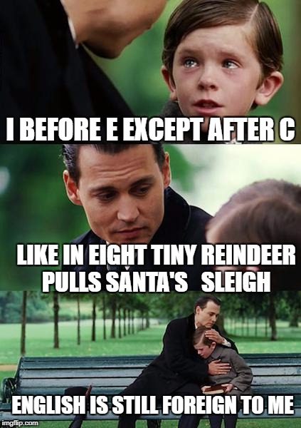 Finding Neverland Meme | I BEFORE E EXCEPT AFTER C; LIKE IN EIGHT TINY REINDEER PULLS SANTA'S 
 SLEIGH; ENGLISH IS STILL FOREIGN TO ME | image tagged in memes,finding neverland | made w/ Imgflip meme maker