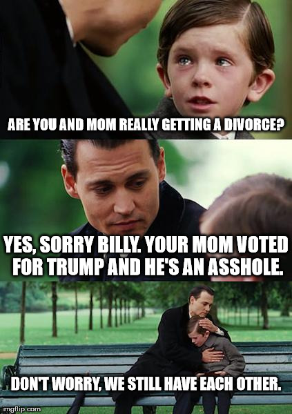 Finding Neverland Meme | ARE YOU AND MOM REALLY GETTING A DIVORCE? YES, SORRY BILLY. YOUR MOM VOTED FOR TRUMP AND HE'S AN ASSHOLE. DON'T WORRY, WE STILL HAVE EACH OTHER. | image tagged in memes,finding neverland,donald trump,johnny depp,divorce | made w/ Imgflip meme maker