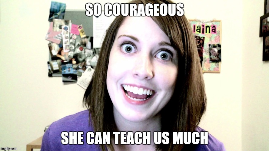 SO COURAGEOUS SHE CAN TEACH US MUCH | made w/ Imgflip meme maker