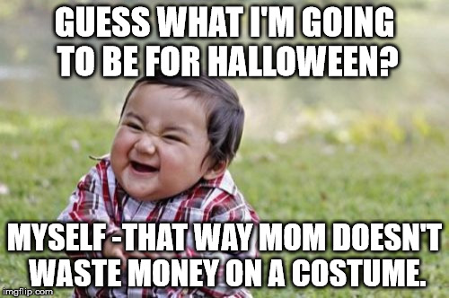 Evil Toddler | GUESS WHAT I'M GOING TO BE FOR HALLOWEEN? MYSELF -THAT WAY MOM DOESN'T WASTE MONEY ON A COSTUME. | image tagged in memes,evil toddler | made w/ Imgflip meme maker