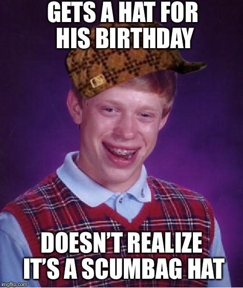 Looks like Steve had an extra... | GETS A HAT FOR HIS BIRTHDAY; DOESN’T REALIZE IT’S A SCUMBAG HAT | image tagged in memes,bad luck brian,scumbag | made w/ Imgflip meme maker