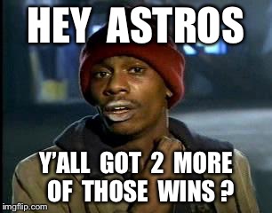 Y'all Got Any More Of That Meme | HEY  ASTROS; Y’ALL  GOT  2  MORE  OF  THOSE  WINS ? | image tagged in memes,yall got any more of | made w/ Imgflip meme maker