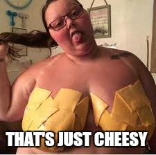 THAT'S JUST CHEESY | made w/ Imgflip meme maker