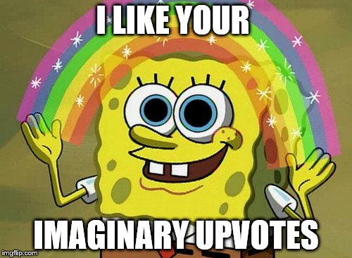 Seriously Imagination Spongebob | I LIKE YOUR; IMAGINARY UPVOTES | image tagged in memes,imagination spongebob,upvotes,upvote week,shut up and take my upvote | made w/ Imgflip meme maker