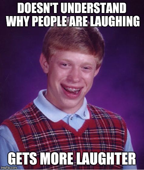 Bad Luck Brian Meme | DOESN'T UNDERSTAND WHY PEOPLE ARE LAUGHING GETS MORE LAUGHTER | image tagged in memes,bad luck brian | made w/ Imgflip meme maker