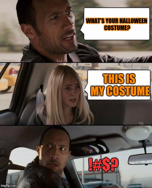 The Rock Driving | WHAT'S YOUR HALLOWEEN COSTUME? THIS IS MY COSTUME; !#$? | image tagged in memes,the rock driving | made w/ Imgflip meme maker