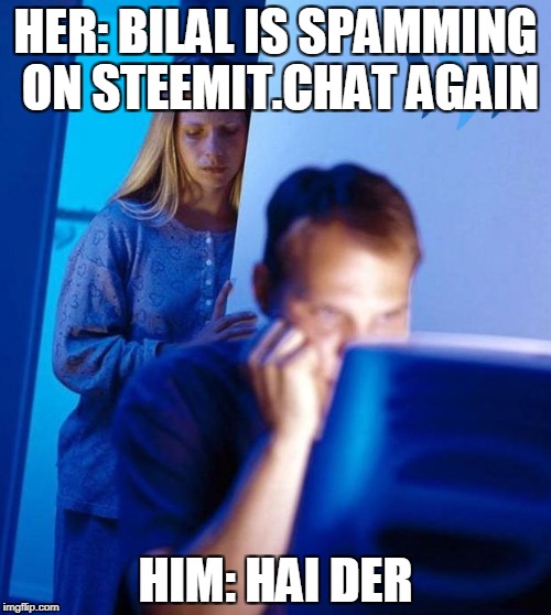 HER: BILAL IS SPAMMING ON STEEMIT.CHAT AGAIN; HIM: HAI DER | made w/ Imgflip meme maker