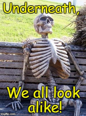 Truth | Underneath, We all look alike! | image tagged in memes,waiting skeleton,i love halloween,halloween,jokes | made w/ Imgflip meme maker