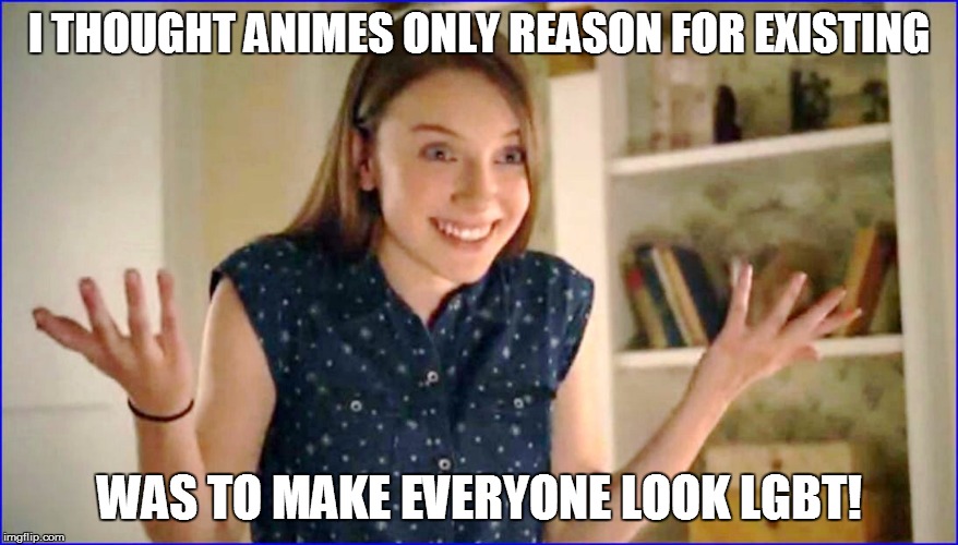 I THOUGHT ANIMES ONLY REASON FOR EXISTING WAS TO MAKE EVERYONE LOOK LGBT! | made w/ Imgflip meme maker