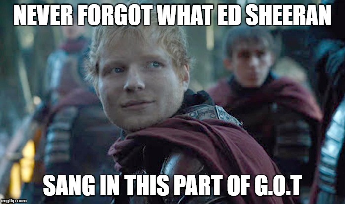 Ed Sheeran in the Game of Thrones | NEVER FORGOT WHAT ED SHEERAN; SANG IN THIS PART OF G.O.T | image tagged in game of thrones,ed sheeran,netflix | made w/ Imgflip meme maker