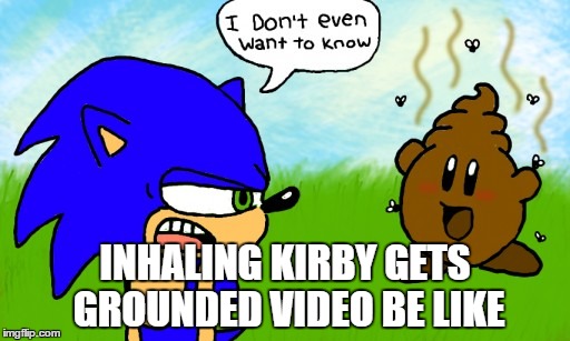 Kirby | INHALING KIRBY GETS GROUNDED VIDEO BE LIKE | image tagged in kirby | made w/ Imgflip meme maker