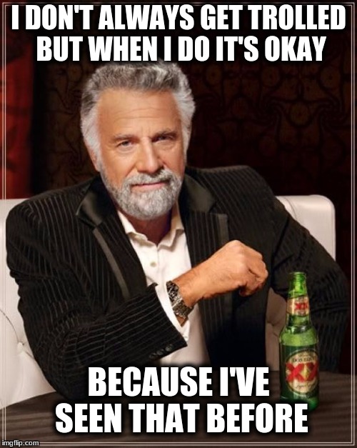 The Most Interesting Man In The World (I get by with a little help from my Friends) | I DON'T ALWAYS GET TROLLED BUT WHEN I DO IT'S OKAY; BECAUSE I'VE SEEN THAT BEFORE | image tagged in memes,the most interesting man in the world | made w/ Imgflip meme maker