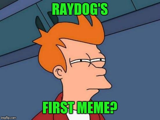 Futurama Fry Meme | RAYDOG'S FIRST MEME? | image tagged in memes,futurama fry | made w/ Imgflip meme maker