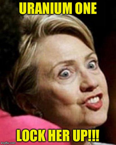 Hillary Clinton Fish | URANIUM ONE; LOCK HER UP!!! | image tagged in hillary clinton fish | made w/ Imgflip meme maker