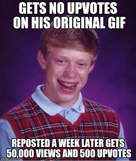 Bad Luck Brian Meme | GETS NO UPVOTES ON HIS ORIGINAL GIF REPOSTED A WEEK LATER GETS 50,000 VIEWS AND 500 UPVOTES | image tagged in memes,bad luck brian | made w/ Imgflip meme maker