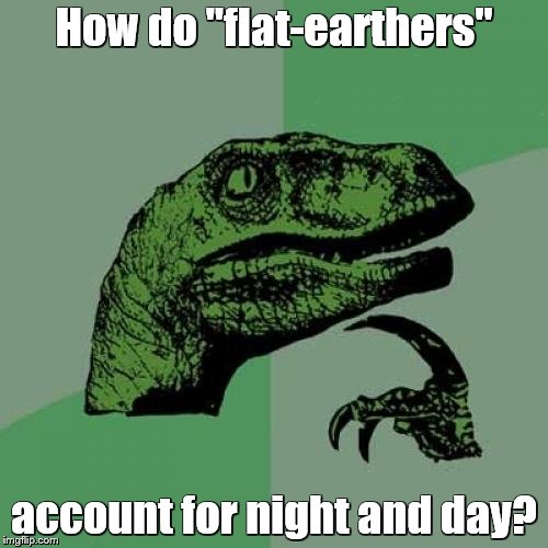 If the Earth was a giant disc, shouldn't it always be one or the other?    | How do "flat-earthers"; account for night and day? | image tagged in memes,philosoraptor,flat earthers | made w/ Imgflip meme maker