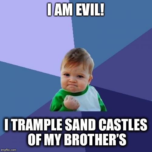 Success Kid | I AM EVIL! I TRAMPLE SAND CASTLES OF MY BROTHER’S | image tagged in memes,success kid | made w/ Imgflip meme maker
