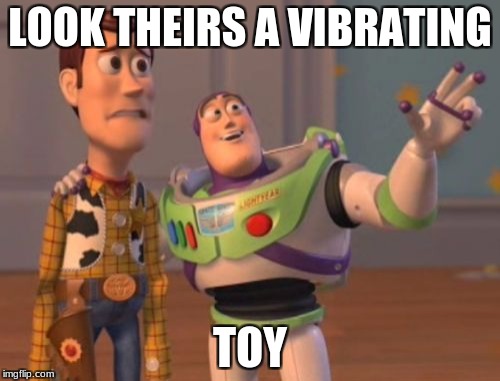 X, X Everywhere Meme | LOOK THEIRS A VIBRATING; TOY | image tagged in memes,x x everywhere | made w/ Imgflip meme maker