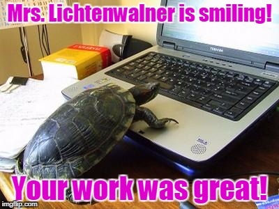 Turtle Computer | Mrs. Lichtenwalner is smiling! Your work was great! | image tagged in turtle computer | made w/ Imgflip meme maker