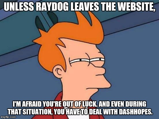 Futurama Fry Meme | UNLESS RAYDOG LEAVES THE WEBSITE, I'M AFRAID YOU'RE OUT OF LUCK. AND EVEN DURING THAT SITUATION, YOU HAVE TO DEAL WITH DASHHOPES. | image tagged in memes,futurama fry | made w/ Imgflip meme maker