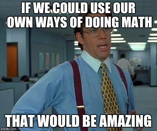 So basically if I don't use your method, i'm wrong?
The hell? | IF WE COULD USE OUR OWN WAYS OF DOING MATH; THAT WOULD BE AMAZING | image tagged in memes,that would be great,common core,school,math | made w/ Imgflip meme maker