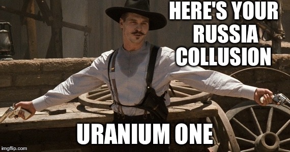 im your huckleberry | HERE'S YOUR RUSSIA COLLUSION; URANIUM ONE | image tagged in im your huckleberry | made w/ Imgflip meme maker
