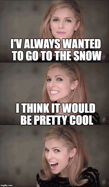Bad Pun Anna Kendrick | I'V ALWAYS WANTED TO GO TO THE SNOW; I THINK IT WOULD BE PRETTY COOL | image tagged in memes,bad pun anna kendrick | made w/ Imgflip meme maker