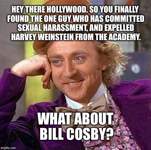 Weinstein but not Cosby | HEY THERE HOLLYWOOD. SO YOU FINALLY FOUND THE ONE GUY WHO HAS COMMITTED SEXUAL HARASSMENT, AND EXPELLED HARVEY WEINSTEIN FROM THE ACADEMY. WHAT ABOUT BILL COSBY? | image tagged in memes,creepy condescending wonka,harvey weinstein,bill cosby confused,scumbag hollywood,sexual harassment | made w/ Imgflip meme maker