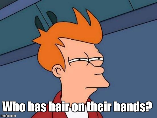 Futurama Fry Meme | Who has hair on their hands? | image tagged in memes,futurama fry | made w/ Imgflip meme maker