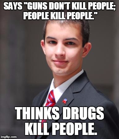 College Conservative  | SAYS "GUNS DON'T KILL PEOPLE; PEOPLE KILL PEOPLE."; THINKS DRUGS KILL PEOPLE. | image tagged in college conservative | made w/ Imgflip meme maker
