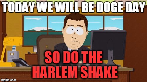 harlem | TODAY WE WILL BE DOGE DAY; SO DO THE HARLEM SHAKE | image tagged in memes,aaaaand its gone | made w/ Imgflip meme maker