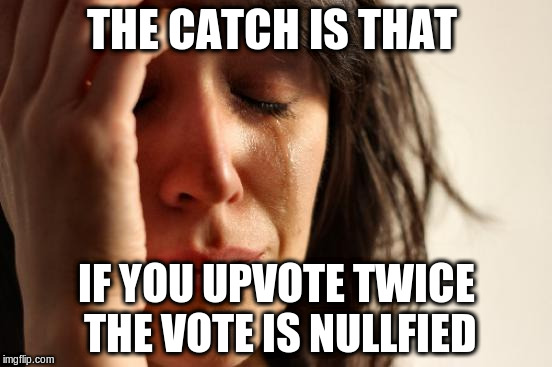 First World Problems Meme | THE CATCH IS THAT IF YOU UPVOTE TWICE THE VOTE IS NULLFIED | image tagged in memes,first world problems | made w/ Imgflip meme maker