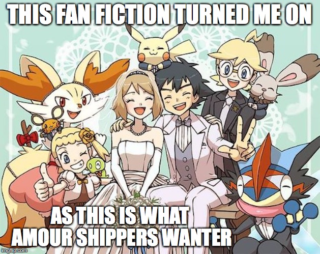 Amourshipping Wet Dream | THIS FAN FICTION TURNED ME ON; AS THIS IS WHAT AMOUR SHIPPERS WANTER | image tagged in amourshipping,pokemon,ash ketchum,serena,memes | made w/ Imgflip meme maker