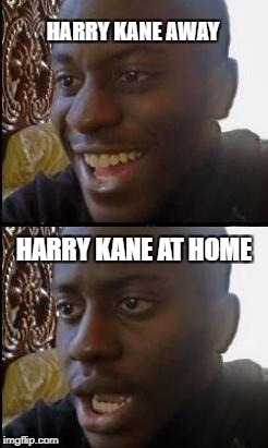 Disappointed Black Guy | HARRY KANE AWAY; HARRY KANE AT HOME | image tagged in disappointed black guy | made w/ Imgflip meme maker