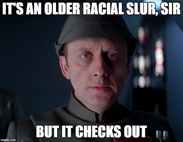 old code star wars | IT'S AN OLDER RACIAL SLUR, SIR; BUT IT CHECKS OUT | image tagged in old code star wars | made w/ Imgflip meme maker