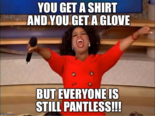 Oprah You Get A Meme | YOU GET A SHIRT AND YOU GET A GLOVE; BUT EVERYONE IS STILL PANTLESS!!! | image tagged in memes,oprah you get a | made w/ Imgflip meme maker
