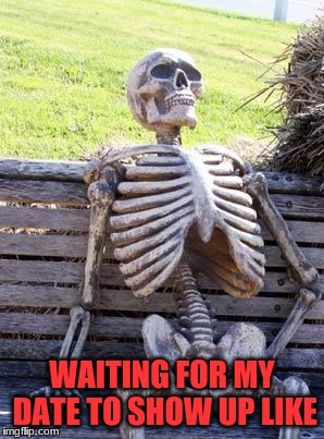 Waiting Skeleton Meme | WAITING FOR MY DATE TO SHOW UP LIKE | image tagged in memes,waiting skeleton | made w/ Imgflip meme maker