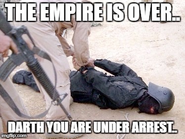 empire star war | THE EMPIRE IS OVER.. DARTH YOU ARE UNDER ARREST.. | image tagged in star wars | made w/ Imgflip meme maker