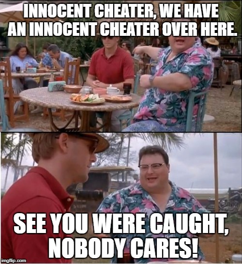 See Nobody Cares | INNOCENT CHEATER, WE HAVE AN INNOCENT CHEATER OVER HERE. SEE YOU WERE CAUGHT, NOBODY CARES! | image tagged in memes,see nobody cares | made w/ Imgflip meme maker