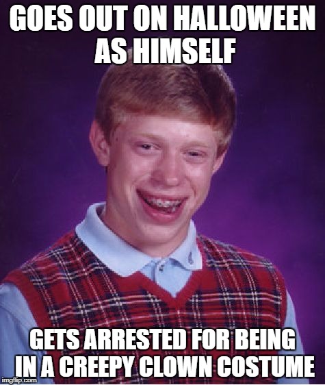 Bad Luck Brian Meme | GOES OUT ON HALLOWEEN AS HIMSELF; GETS ARRESTED FOR BEING IN A CREEPY CLOWN COSTUME | image tagged in memes,bad luck brian | made w/ Imgflip meme maker