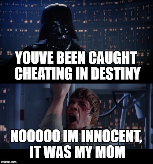 Star Wars No Meme | YOUVE BEEN CAUGHT CHEATING IN DESTINY; NOOOOO IM INNOCENT, IT WAS MY MOM | image tagged in memes,star wars no | made w/ Imgflip meme maker