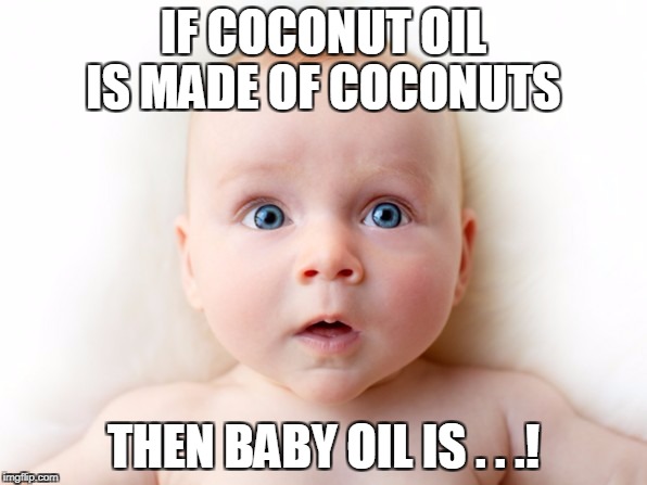 shocked baby | IF COCONUT OIL IS MADE OF COCONUTS; THEN BABY OIL IS . . .! | image tagged in baby | made w/ Imgflip meme maker
