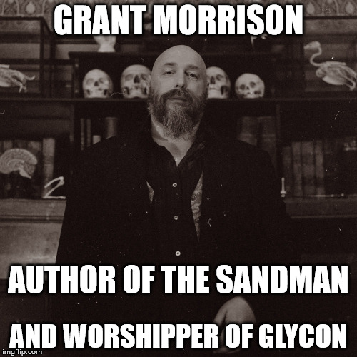 GRANT MORRISON; AUTHOR OF THE SANDMAN; AND WORSHIPPER OF GLYCON | image tagged in warrenellis | made w/ Imgflip meme maker