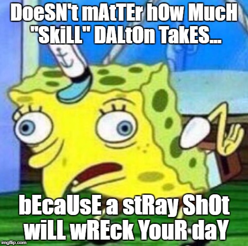 Sarcastic spongebob | DoeSN't mAtTEr hOw MucH "SkiLL" DALtOn TakES... bEcaUsE a stRay ShOt wiLL wREck YouR daY | image tagged in sarcastic spongebob | made w/ Imgflip meme maker