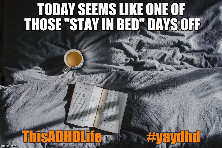 TODAY SEEMS LIKE ONE OF THOSE "STAY IN BED" DAYS OFF; ThisADHDLife                 #yaydhd | image tagged in adhd,self care,day off | made w/ Imgflip meme maker