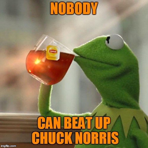 But That's None Of My Business Meme | NOBODY CAN BEAT UP CHUCK NORRIS | image tagged in memes,but thats none of my business,kermit the frog | made w/ Imgflip meme maker