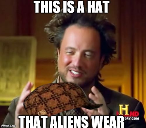 Ancient Aliens | THIS IS A HAT; THAT ALIENS WEAR | image tagged in memes,ancient aliens,scumbag | made w/ Imgflip meme maker